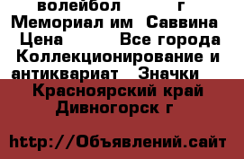 15.1) волейбол :  1982 г - Мемориал им. Саввина › Цена ­ 399 - Все города Коллекционирование и антиквариат » Значки   . Красноярский край,Дивногорск г.